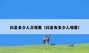 抖音多少人次观看（抖音有多少人观看）
