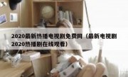 2020最新热播电视剧免费网（最新电视剧2020热播剧在线观看）