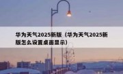 华为天气2025新版（华为天气2025新版怎么设置桌面显示）