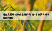抖音点赞给钱那些是真的吗（抖音点赞有钱拿是真的假的）