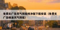 免费无广告天气预报纯净版下载安装（免费无广告精准天气预报）