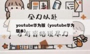 youtube华为版（youtube华为版本）