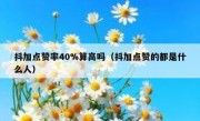 抖加点赞率40%算高吗（抖加点赞的都是什么人）