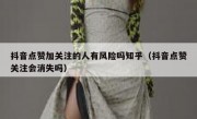 抖音点赞加关注的人有风险吗知乎（抖音点赞关注会消失吗）