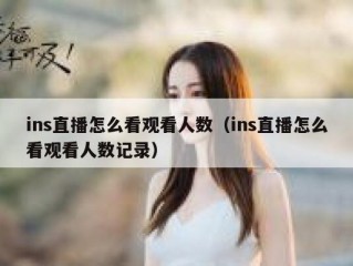 ins直播怎么看观看人数（ins直播怎么看观看人数记录）