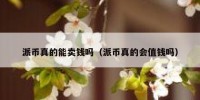 派币真的能卖钱吗（派币真的会值钱吗）