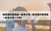 租用国外服务器一般多少钱（租用国外服务器一般多少钱一个月）