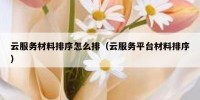 云服务材料排序怎么排（云服务平台材料排序）