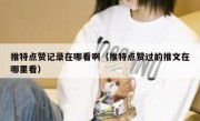 推特点赞记录在哪看啊（推特点赞过的推文在哪里看）