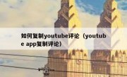 如何复制youtube评论（youtube app复制评论）