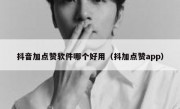 抖音加点赞软件哪个好用（抖加点赞app）