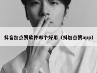 抖音加点赞软件哪个好用（抖加点赞app）