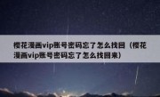 樱花漫画vip账号密码忘了怎么找回（樱花漫画vip账号密码忘了怎么找回来）