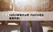 twitch直播怎么样（twitch怎么直播手游）