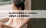 facebook登陆不上（facebook登陆不上去需要验证）