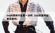 ins的视频只能看一次吗（ins的视频能看访客吗）