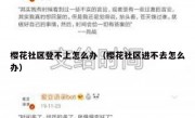 樱花社区登不上怎么办（樱花社区进不去怎么办）