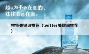 推特关键词推荐（twitter关键词推荐）