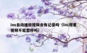 ins自动播放视频会有记录吗（ins观看视频不能暂停吗）