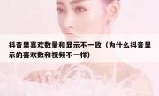 抖音里喜欢数量和显示不一致（为什么抖音显示的喜欢数和视频不一样）