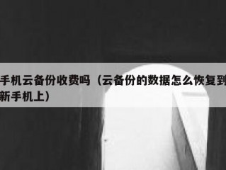 手机云备份收费吗（云备份的数据怎么恢复到新手机上）
