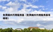 免费国内代理服务器（免费国内代理服务器有哪些）