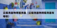 云服务器物理服务器（云服务器物理服务器有哪些）