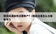 樱花动漫如何注册账户?（樱花动漫怎么注册账号?）