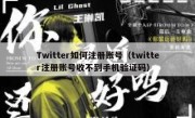 Twitter如何注册账号（twitter注册账号收不到手机验证码）