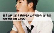 抖音加粉丝团有钱赚吗安全吗可靠吗（抖音里加粉丝团是什么意思）