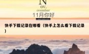 快手下载记录在哪看（快手上怎么看下载记录）
