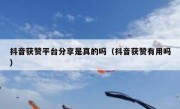 抖音获赞平台分享是真的吗（抖音获赞有用吗）