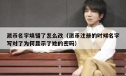 派币名字填错了怎么改（派币注册的时候名字写对了为何显示了她的密码）