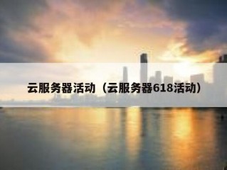 云服务器活动（云服务器618活动）