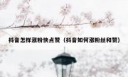 抖音怎样涨粉快点赞（抖音如何涨粉丝和赞）