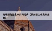 高端服务器上市公司龙头（服务器上市龙头企业）