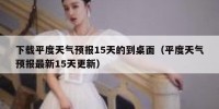 下载平度天气预报15天的到桌面（平度天气预报最新15天更新）