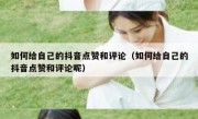 如何给自己的抖音点赞和评论（如何给自己的抖音点赞和评论呢）
