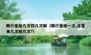 限行是拍几次罚几次嘛（限行是拍一次,还是来几次拍几次?）