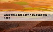 抖音观看率高有什么好处?（抖音观看量是什么意思）