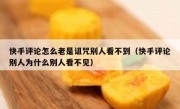 快手评论怎么老是诅咒别人看不到（快手评论别人为什么别人看不见）