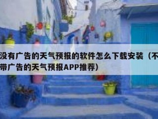 没有广告的天气预报的软件怎么下载安装（不带广告的天气预报APP推荐）
