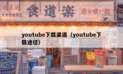 youtube下载渠道（youtube下载途径）