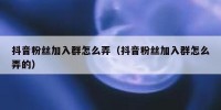 抖音粉丝加入群怎么弄（抖音粉丝加入群怎么弄的）