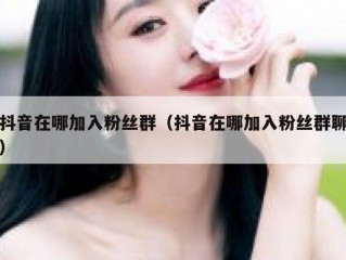 抖音在哪加入粉丝群（抖音在哪加入粉丝群聊）