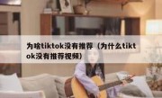 为啥tiktok没有推荐（为什么tiktok没有推荐视频）