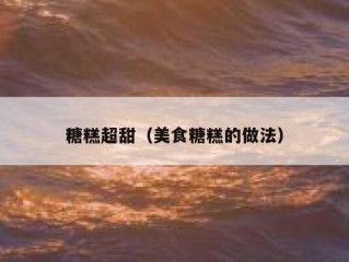 糖糕超甜（美食糖糕的做法）