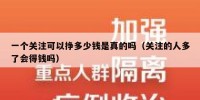 一个关注可以挣多少钱是真的吗（关注的人多了会得钱吗）