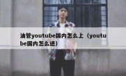 油管youtube国内怎么上（youtube国内怎么进）