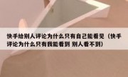 快手给别人评论为什么只有自己能看见（快手评论为什么只有我能看到 别人看不到）